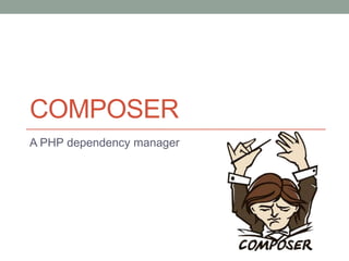 COMPOSER
A PHP dependency manager

 