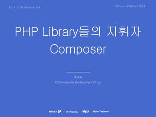 2014.11.08 Session 2-4 XECon + PHPFest 2014 
PHP Library들의 지휘자 
Composer 
조정현 
XE Community Development Group 
 