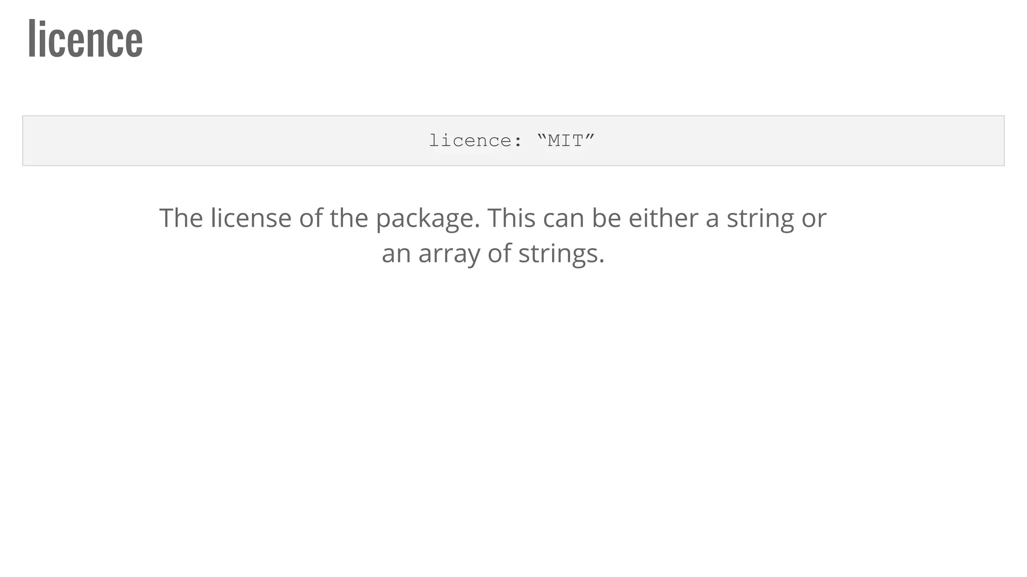 licence
licence: “MIT”
The license of the package. This can be either a string or
an array of strings.
 