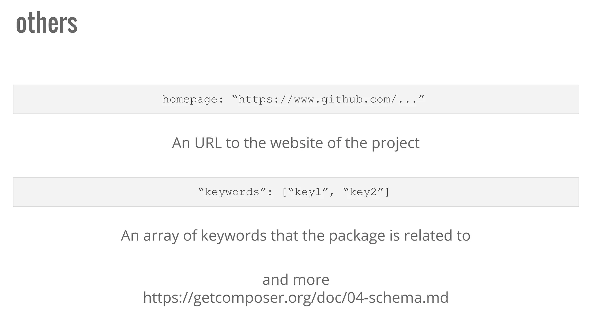others
homepage: “https://www.github.com/...”
An URL to the website of the project
“keywords”: [“key1”, “key2”]
An array of keywords that the package is related to
and more
https://getcomposer.org/doc/04-schema.md
 