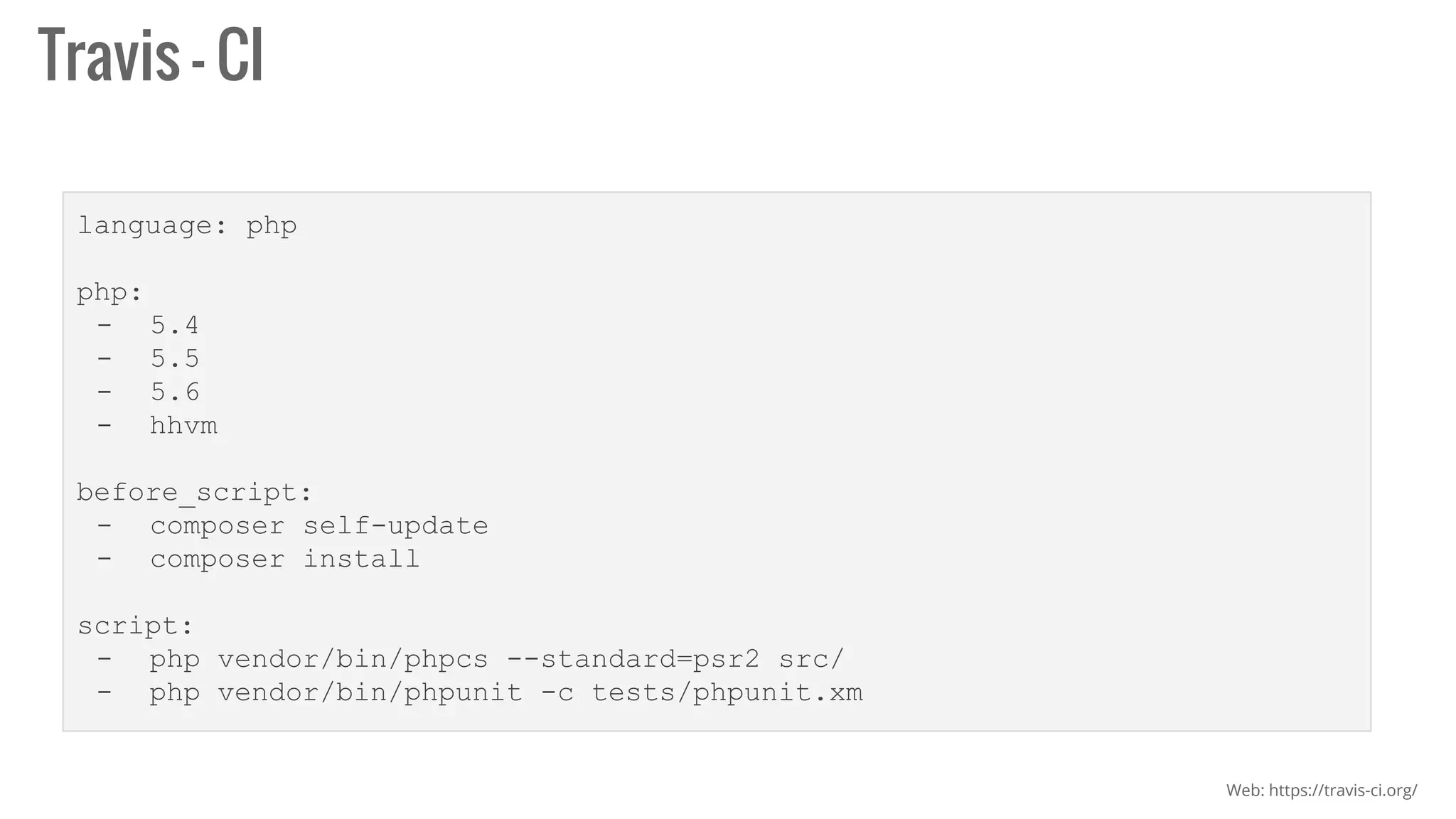 Travis - CI
language: php
php:
- 5.4
- 5.5
- 5.6
- hhvm
before_script:
- composer self-update
- composer install
script:
- php vendor/bin/phpcs --standard=psr2 src/
- php vendor/bin/phpunit -c tests/phpunit.xm
Web: https://travis-ci.org/
 
