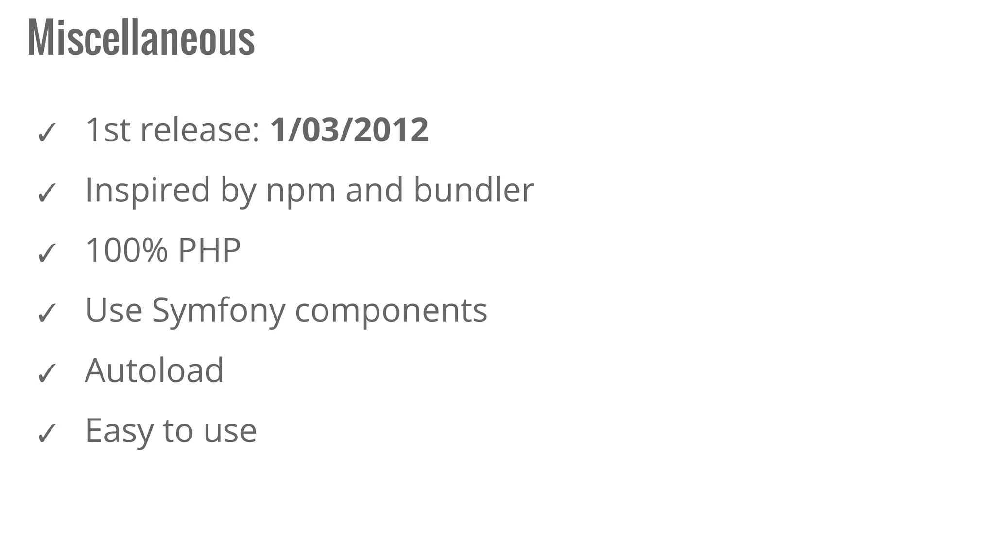 ✓ 1st release: 1/03/2012
✓ Inspired by npm and bundler
✓ 100% PHP
✓ Use Symfony components
✓ Autoload
✓ Easy to use
Miscellaneous
 