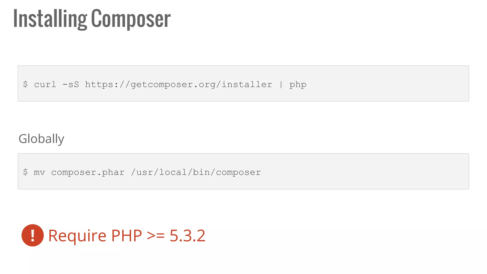 $ curl -sS https://getcomposer.org/installer | php
$ mv composer.phar /usr/local/bin/composer
Installing Composer
Globally
Require PHP >= 5.3.2!
 