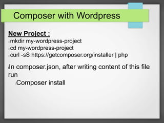 Composer with Wordpress
New Project :
mkdir my-wordpress-project
cd my-wordpress-project
curl -sS https://getcomposer.org/installer | php
lIn composer.json, after writing content of this file
run
lComposer install
 