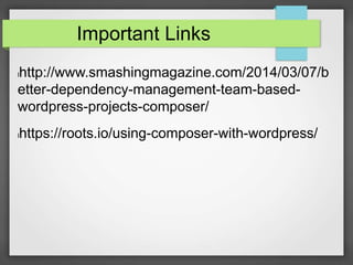 Important Links
lhttp://www.smashingmagazine.com/2014/03/07/b
etter-dependency-management-team-based-
wordpress-projects-composer/
lhttps://roots.io/using-composer-with-wordpress/
 