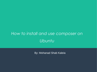 How to install and use composer on
Ubuntu
By: Mohanad Shab Kaleia
 