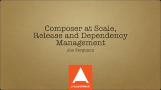 Composer at Scale,
Release and Dependency
Management
Joe Ferguson
 