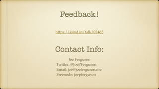 Feedback!
https://joind.in/talk/024d5
Joe Ferguson
Twitter: @JoePFerguson
Email: joe@joeferguson.me
Freenode: joepferguson
Contact Info:
 