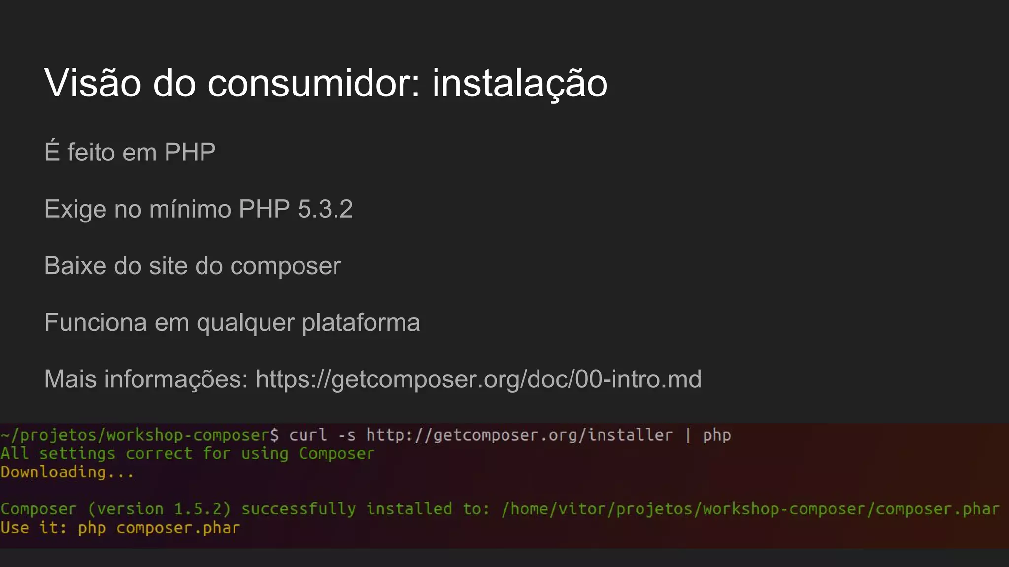 Visão do consumidor: instalação É feito em PHP Exige no mínimo PHP 5.3.2 Baixe do site do composer Funciona em qualquer plataforma Mais informações: https://getcomposer.org/doc/00-intro.md 
