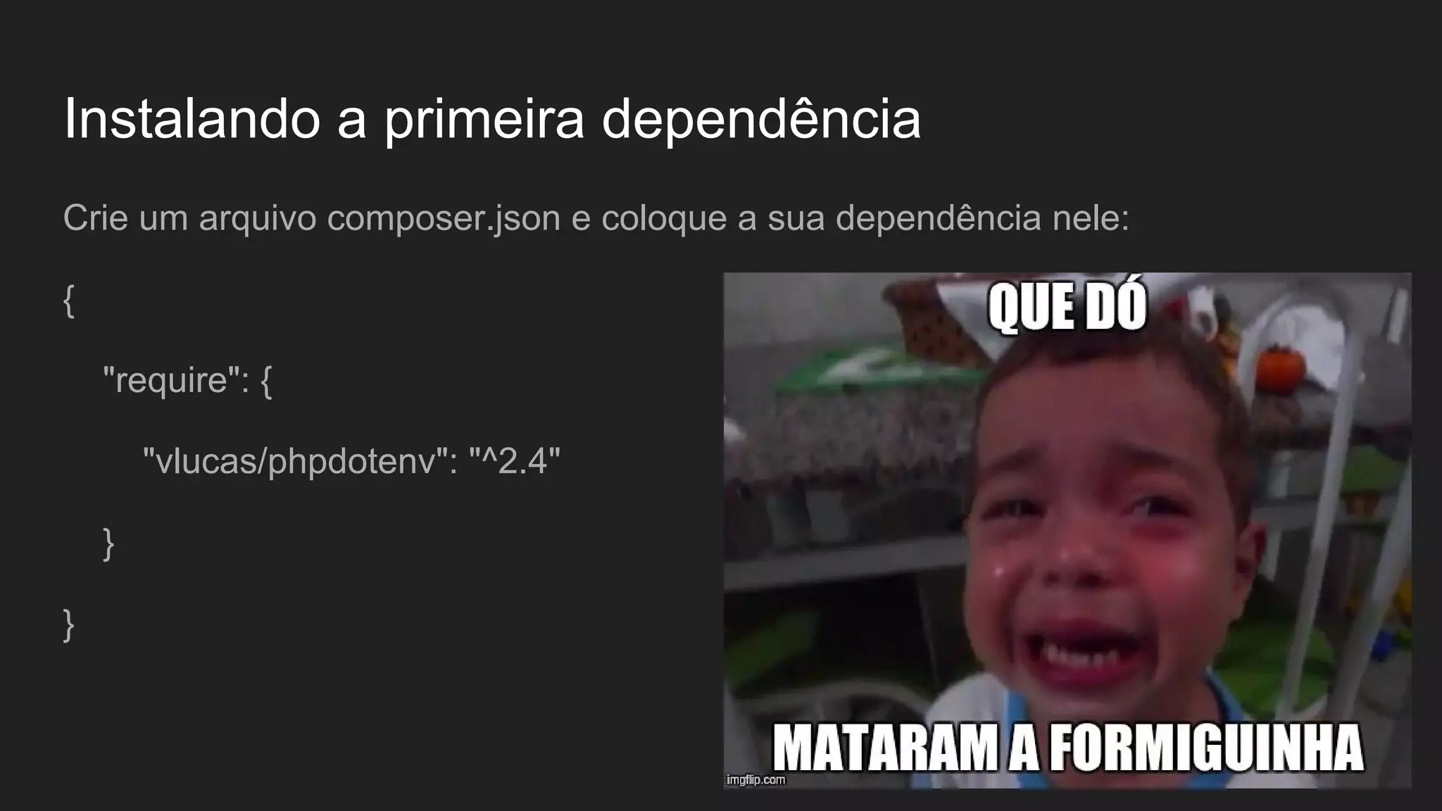 Instalando a primeira dependência Crie um arquivo composer.json e coloque a sua dependência nele: { "require": { "vlucas/phpdotenv": "^2.4" } } 