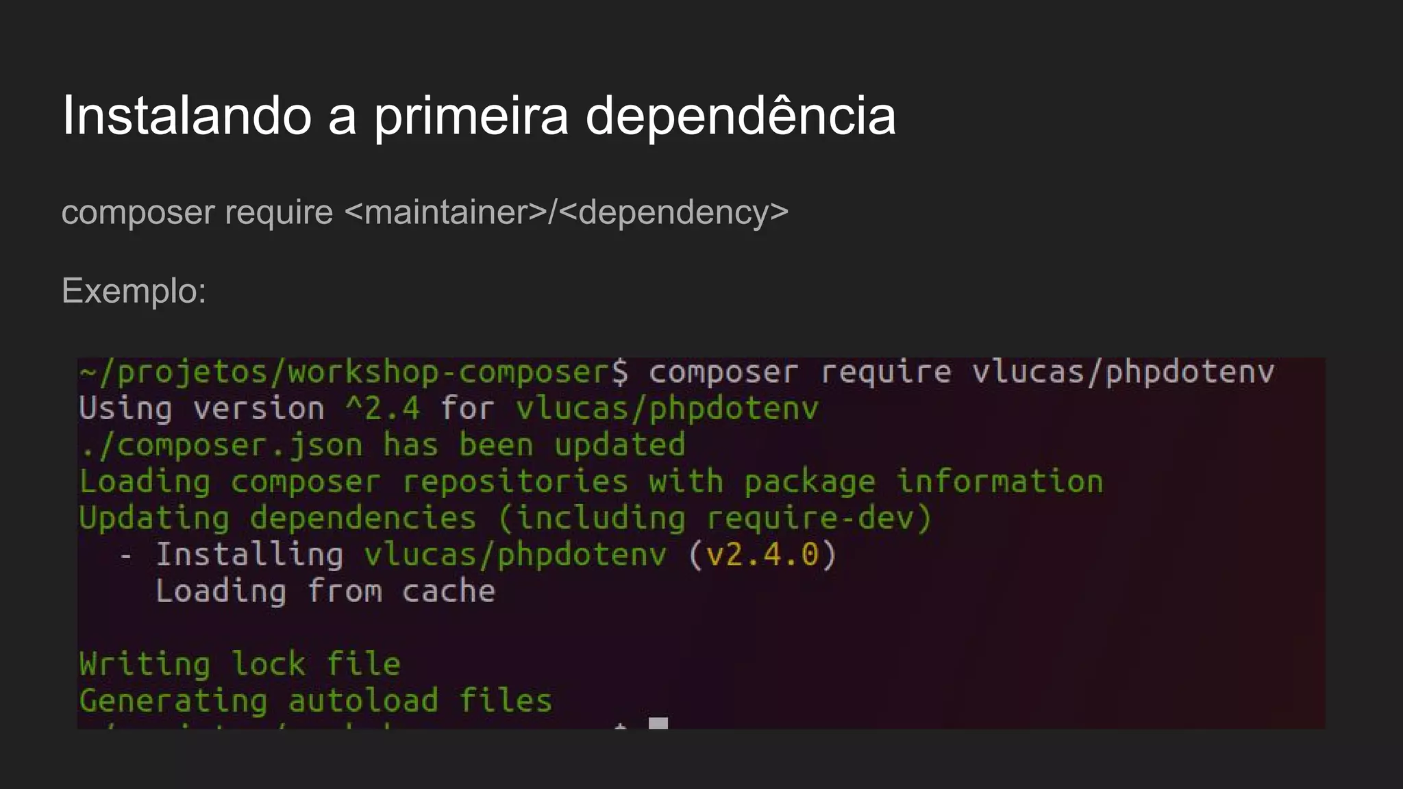 Instalando a primeira dependência composer require <maintainer>/<dependency> Exemplo: 