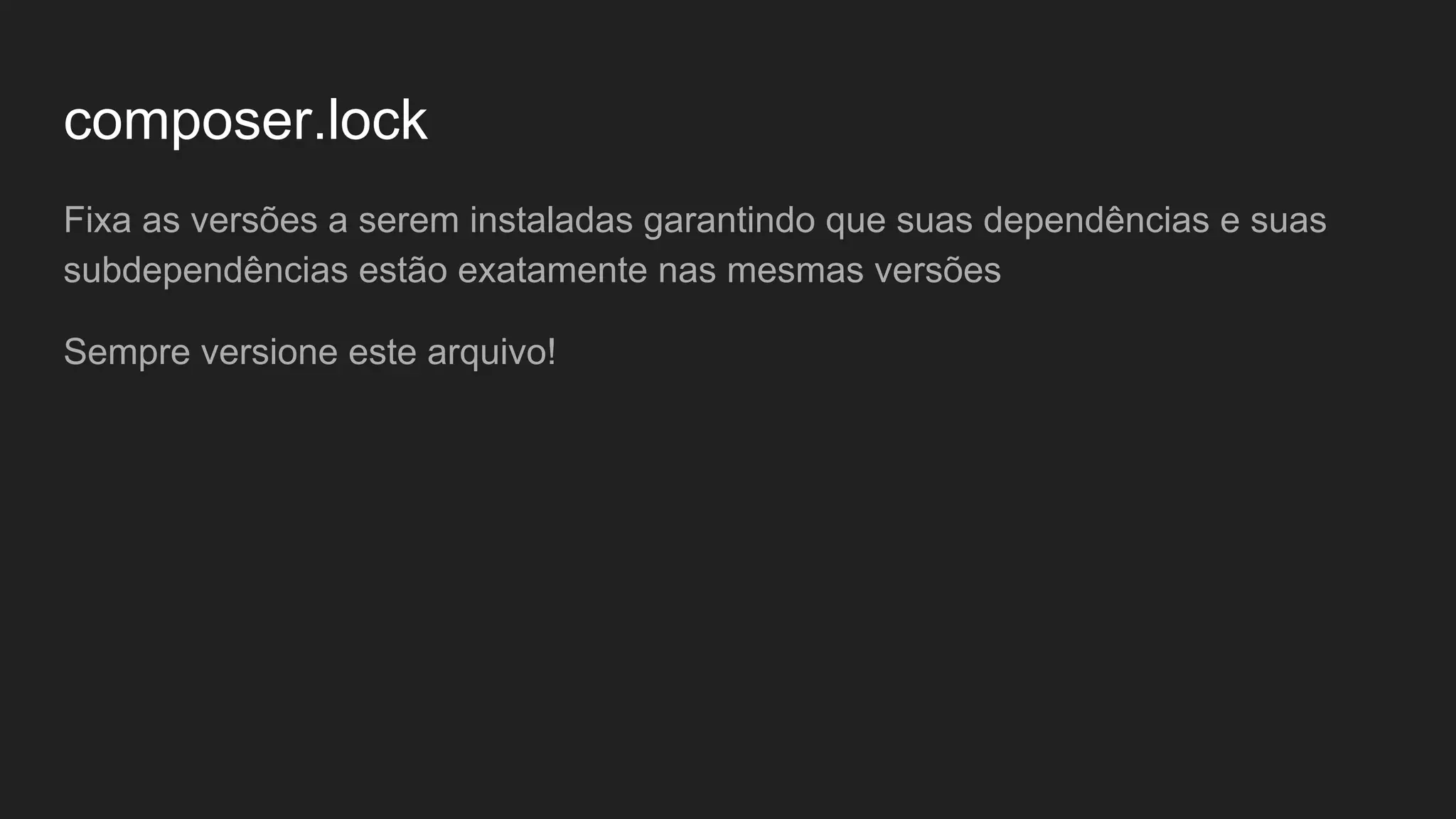 composer.lock Fixa as versões a serem instaladas garantindo que suas dependências e suas subdependências estão exatamente nas mesmas versões Sempre versione este arquivo! 