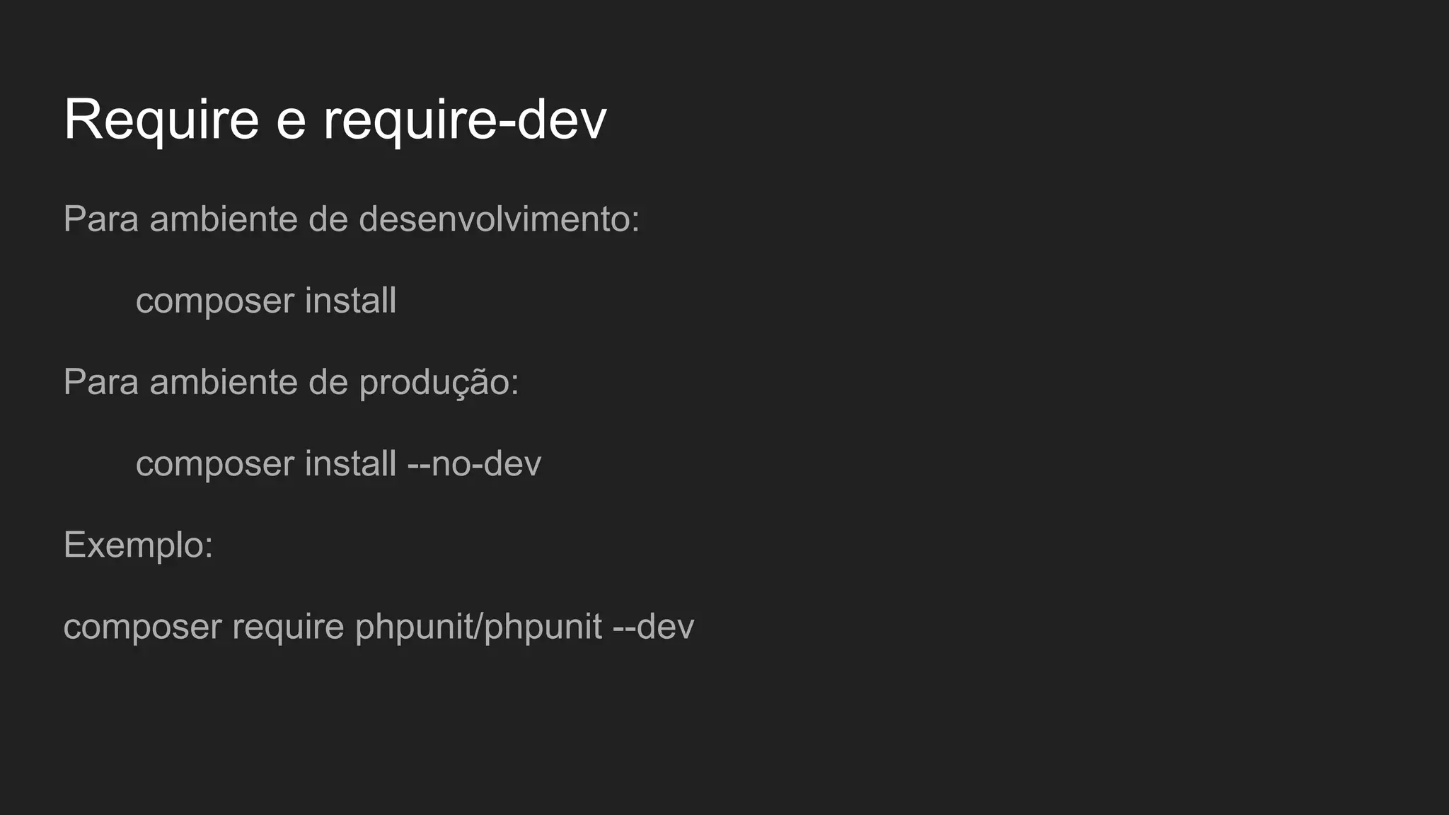 Require e require-dev Para ambiente de desenvolvimento: composer install Para ambiente de produção: composer install --no-dev Exemplo: composer require phpunit/phpunit --dev 