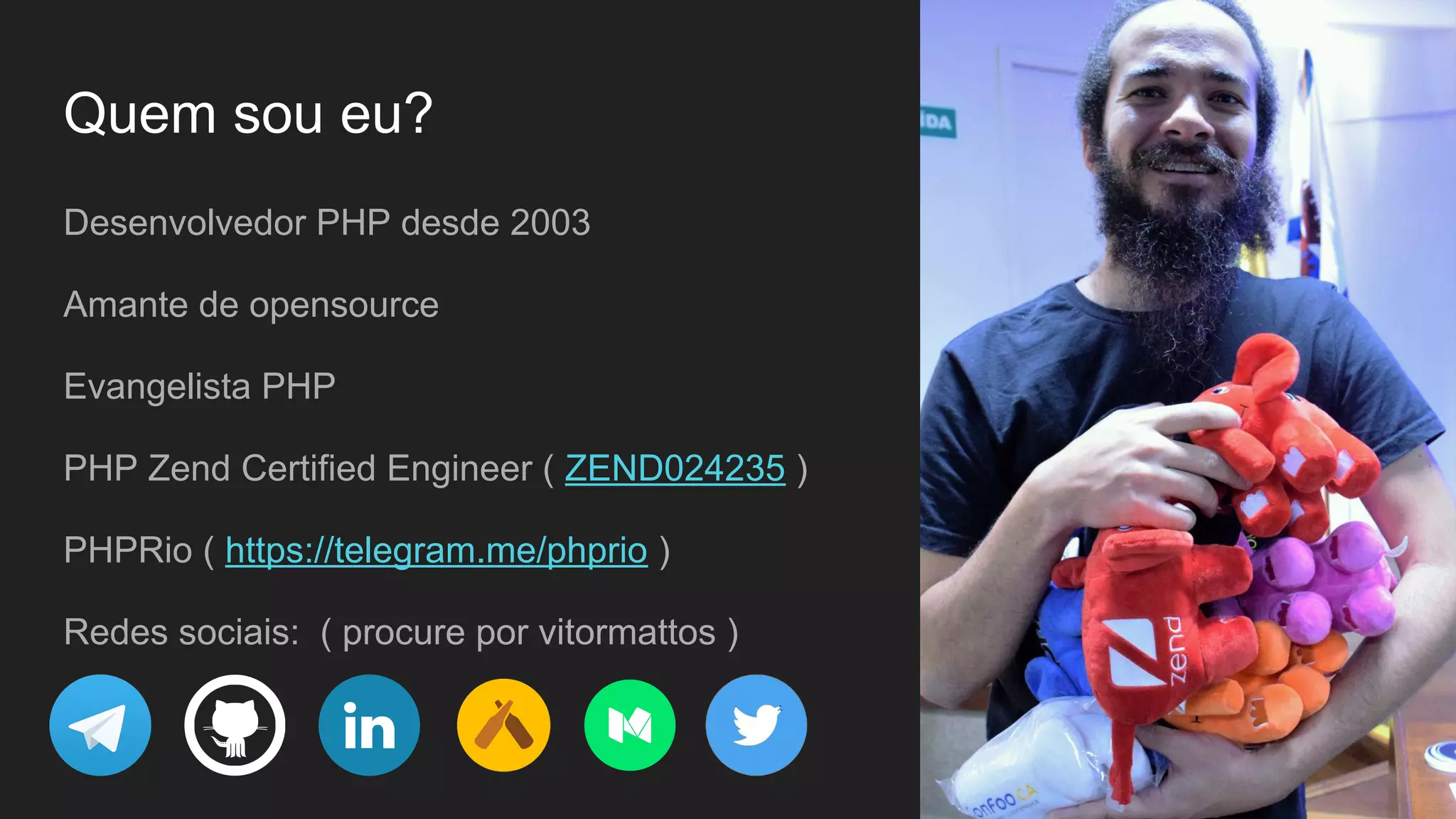 Desenvolvedor PHP desde 2003 Amante de opensource Evangelista PHP PHP Zend Certified Engineer ( ZEND024235 ) PHPRio ( https://telegram.me/phprio ) Redes sociais: ( procure por vitormattos ) Quem sou eu? 
