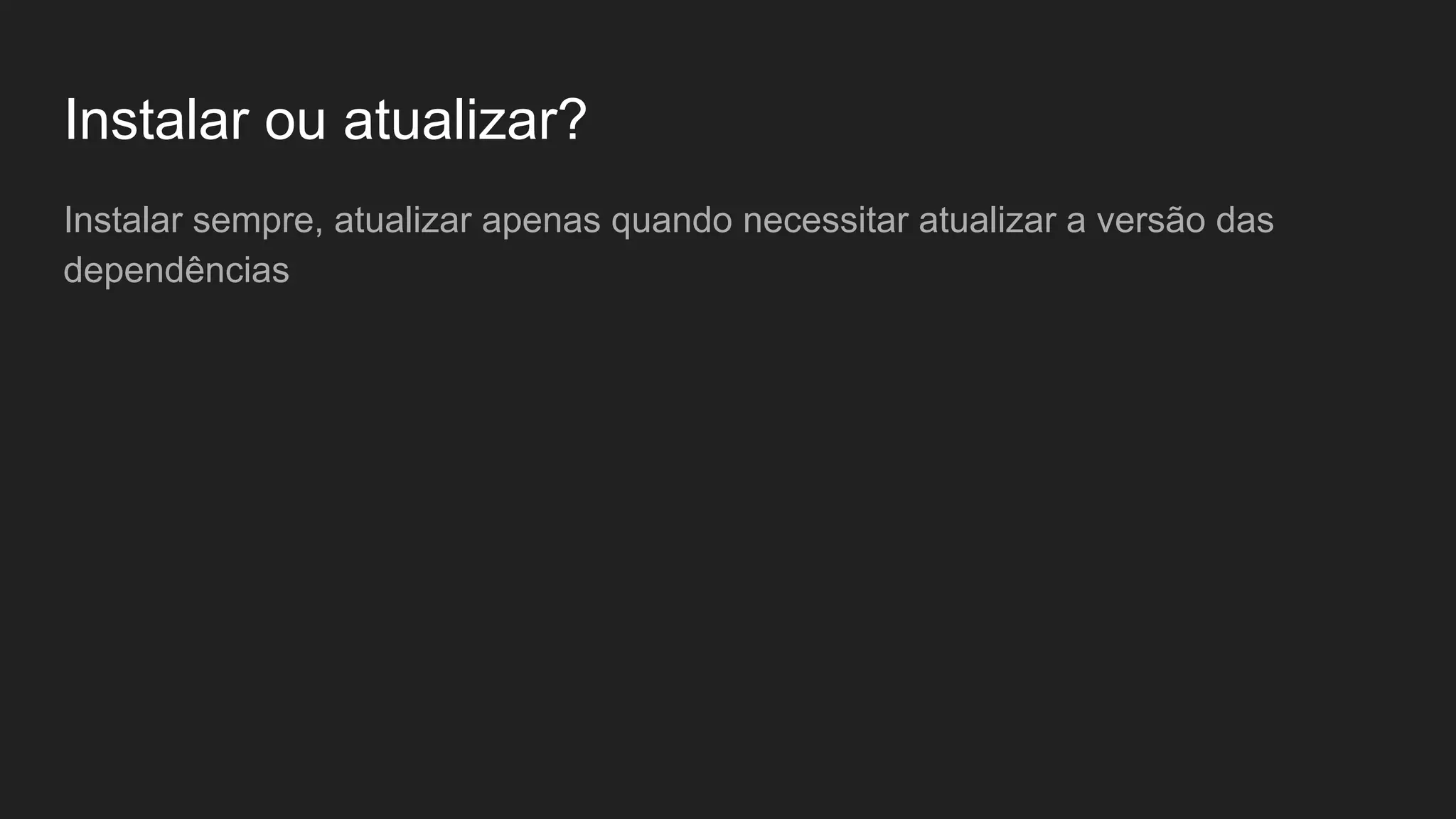 Instalar ou atualizar? Instalar sempre, atualizar apenas quando necessitar atualizar a versão das dependências 