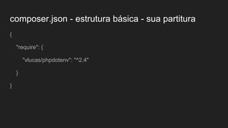 composer.json - estrutura básica - sua partitura
{
"require": {
"vlucas/phpdotenv": "^2.4"
}
}
 