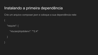 Instalando a primeira dependência
Crie um arquivo composer.json e coloque a sua dependência nele:
{
"require": {
"vlucas/phpdotenv": "^2.4"
}
}
 