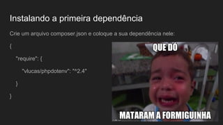 Instalando a primeira dependência
Crie um arquivo composer.json e coloque a sua dependência nele:
{
"require": {
"vlucas/phpdotenv": "^2.4"
}
}
 