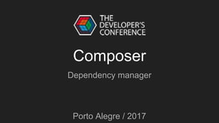Composer
Dependency manager
Porto Alegre / 2017
 