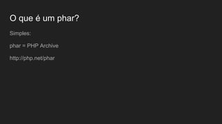 O que é um phar?
Simples:
phar = PHP Archive
http://php.net/phar
 
