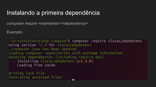 Instalando a primeira dependência
composer require <maintainer>/<dependency>
Exemplo:
 