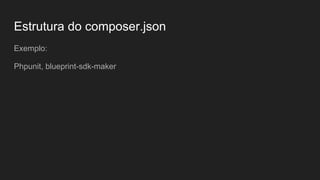 Estrutura do composer.json
Exemplo:
Phpunit, blueprint-sdk-maker
 