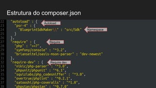 Estrutura do composer.json
"autoload" : {
"psr-4" : {
"BlueprintSdkMaker" : "src/Sdk"
}
},
"require" : {
"php" : ">=7",
"symfony/console" : "^3.2",
Autoload
Namespace
Require
Require dev
 
