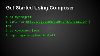 Get Started Using Composer
$ cd myproject
$ curl -sS https://getcomposer.org/installer |
php
$ vi composer.json
$ php composer.phar install
 