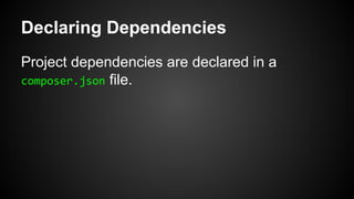 Declaring Dependencies
Project dependencies are declared in a
composer.json file.
 