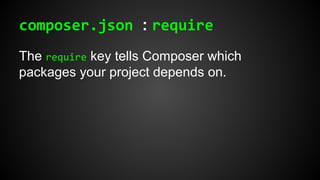 composer.json : require
The require key tells Composer which
packages your project depends on.
 