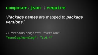composer.json : require
“Package names are mapped to package
versions.”
// “vendor/project”: “version”
“monolog/monolog”: “1.0.*”
 