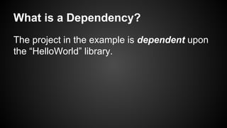 What is a Dependency?
The project in the example is dependent upon
the “HelloWorld” library.
 