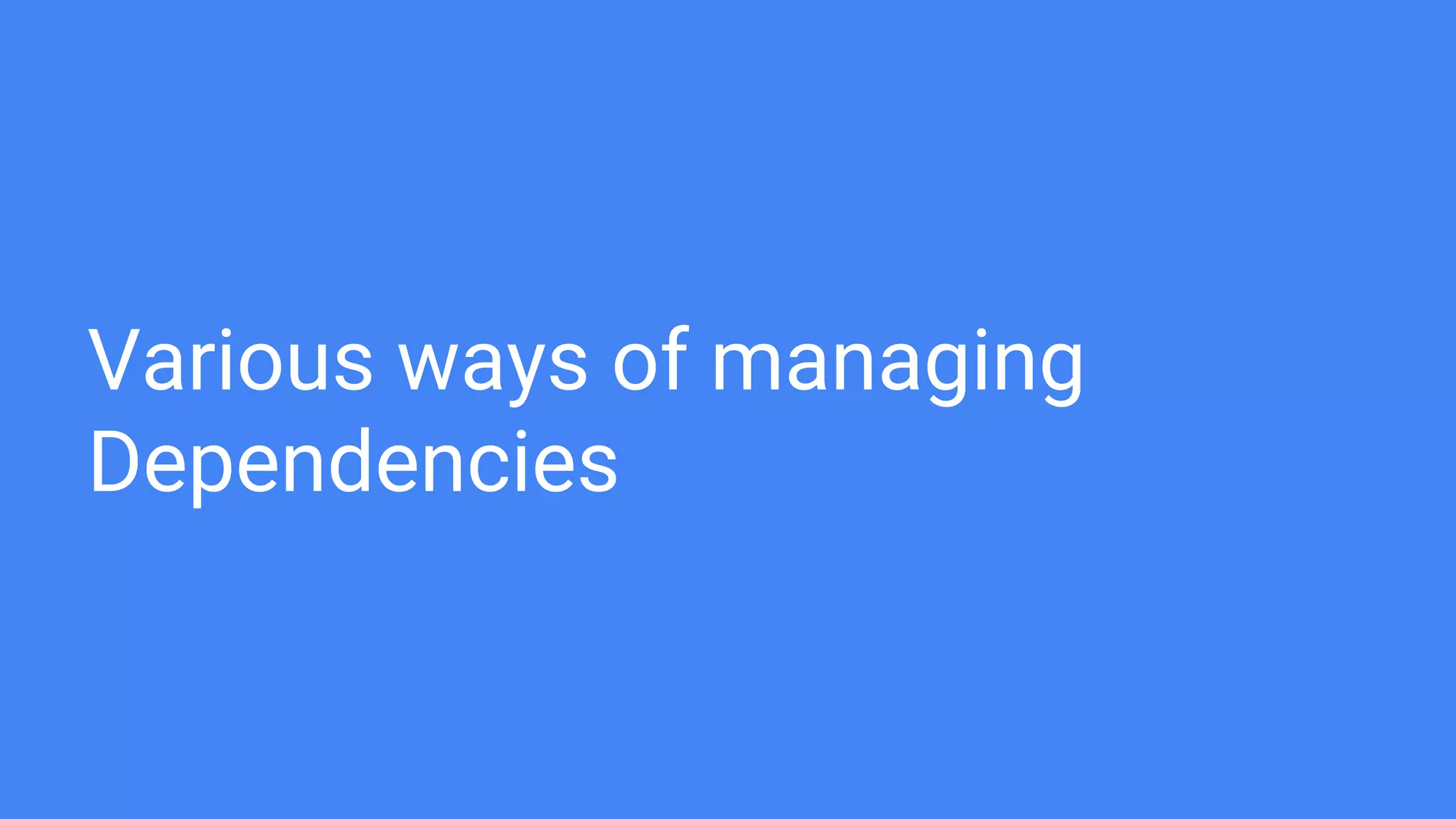 Various ways of managing
Dependencies
 