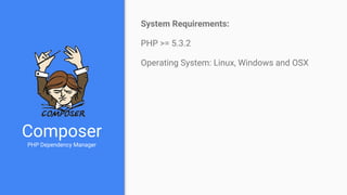Composer
PHP Dependency Manager
System Requirements:
PHP >= 5.3.2
Operating System: Linux, Windows and OSX
 