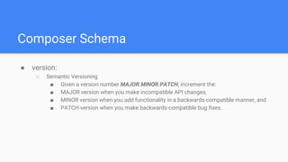 Composer Schema
● version:
○ Semantic Versioning
■ Given a version number MAJOR.MINOR.PATCH, increment the:
■ MAJOR versio...