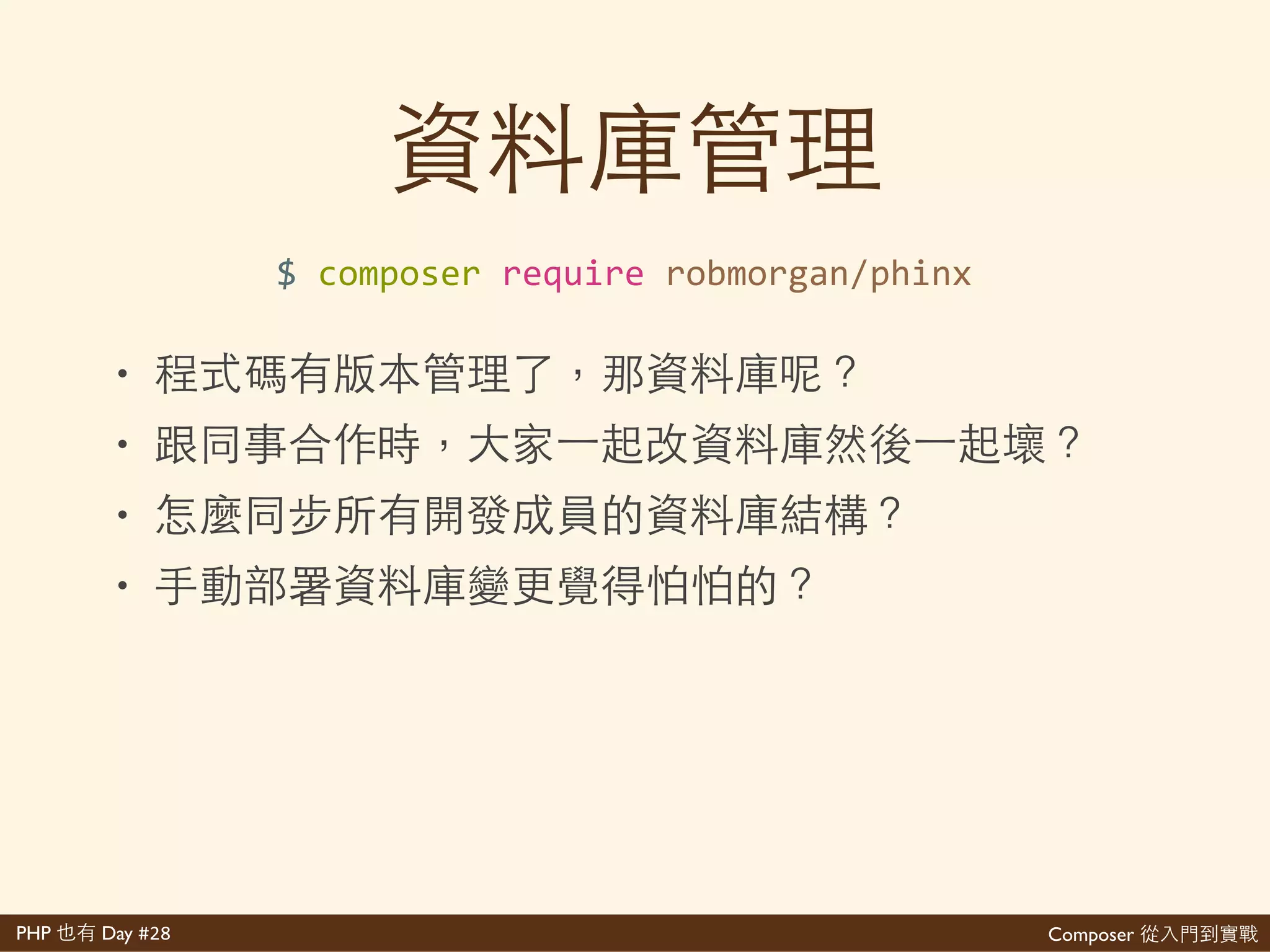 Composer 是PHP Day #28
//'bootstrap.php'
use'DotenvDotenv;'
$dotenv'='new'Dotenv(__DIR__);'
$dotenv>>load();'
include'__DIR__.'/inc/database.php';'
//'inc/database.php'
define('DB_HOST','getenv('DB_HOST'));'
define('DB_PORT','getenv('DB_PORT'));'
//'...
 