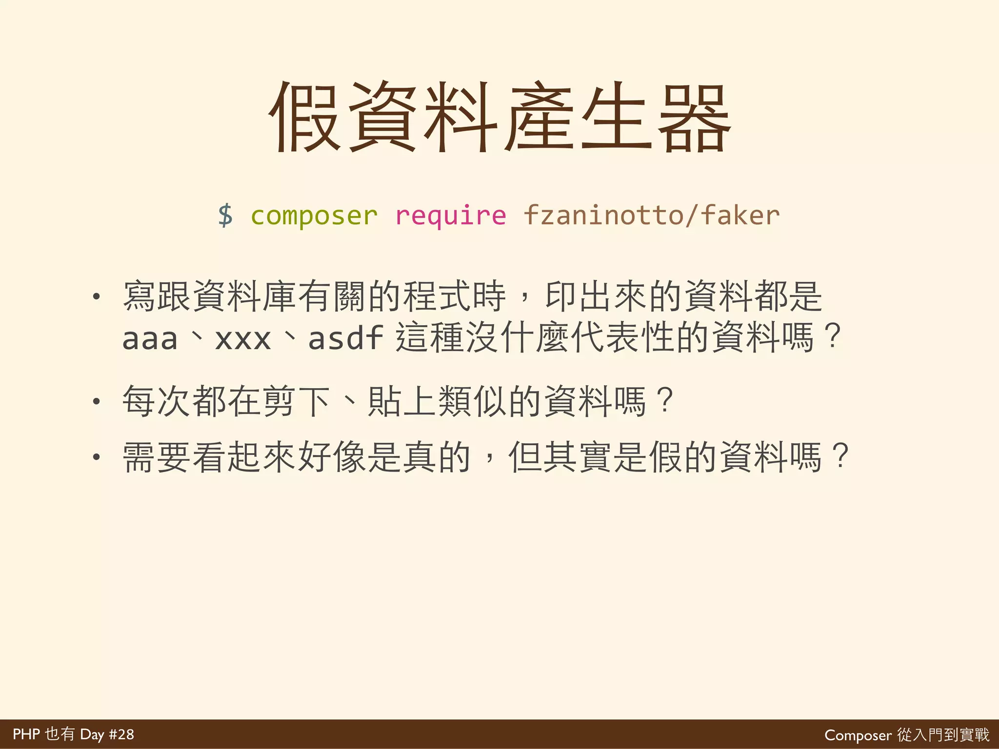 Composer 是PHP Day #28
//'create'seeder'class'
$'vendor/bin/phinx'seed:create'PostSeeder'
//'truncate'table'first'
$this>>execute('TRUNCATE'TABLE'posts');'
//'generate'seeding'data'
$data'='[...];'
$posts'='$this>>table('posts');'
$posts>>insert($data)'
' >>save();'
//'run'seeding'
$'vendor/bin/phinx'seed:run
 