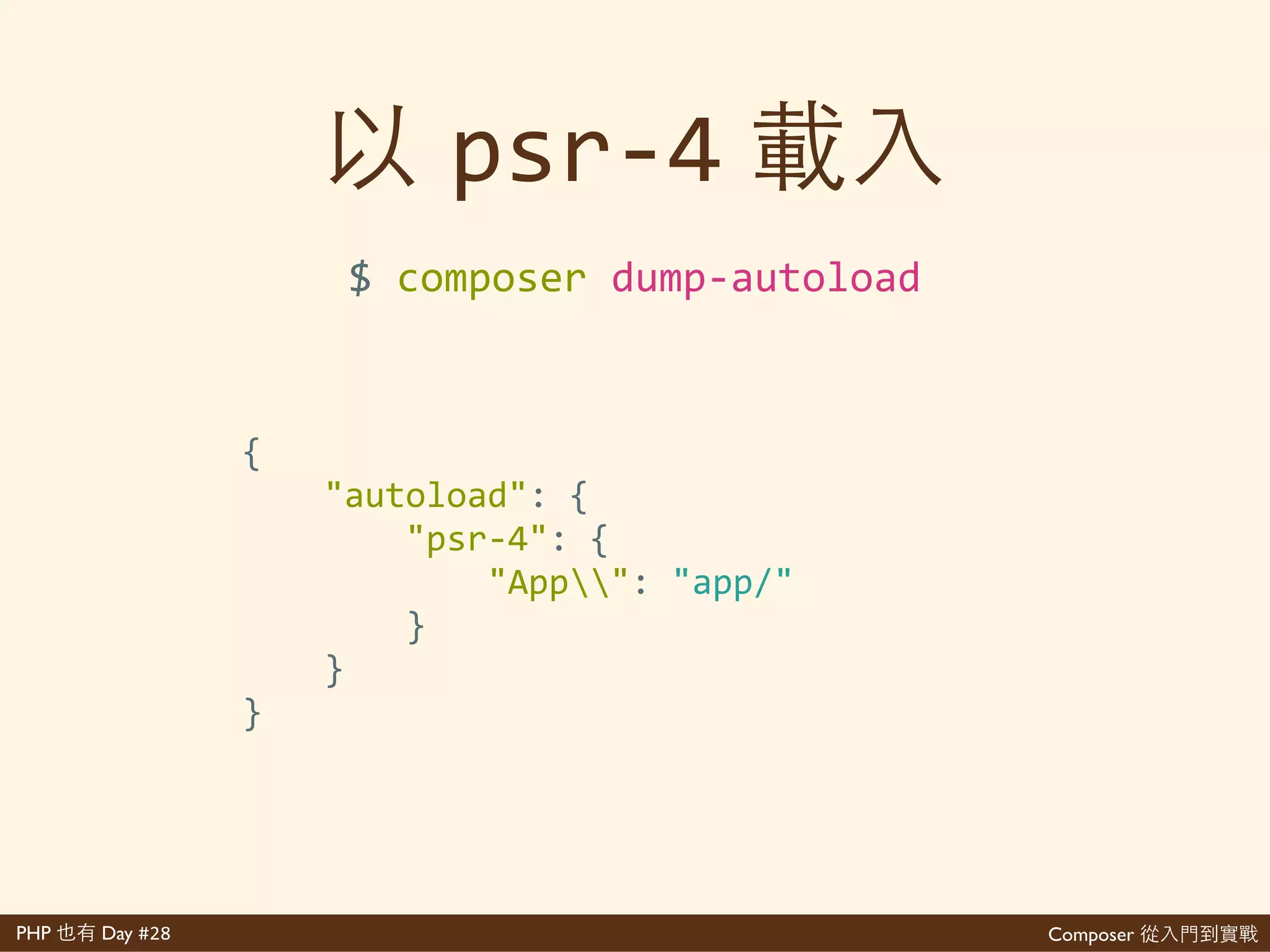 Composer 是PHP Day #28
{'
''''"autoload":'{'
''''''''"psr>4":'{...},'
''''''''"classmap":'[...],'
''''''''"files":'[...]'
''''},'
''''"autoload>dev":'{'
''''''''"psr>4":'{...},'
''''''''"classmap":'[...],'
''''''''"files":'[...]'
''''},'
}
$'vim'composer.json
 