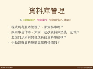 Composer 是PHP Day #28
//'bootstrap.php'
use'DotenvDotenv;'
$dotenv'='new'Dotenv(__DIR__);'
$dotenv>>load();'
include'__DIR__.'/inc/database.php';'
//'inc/database.php'
define('DB_HOST','getenv('DB_HOST'));'
define('DB_PORT','getenv('DB_PORT'));'
//'...
 