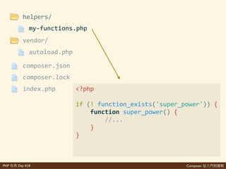 Composer 是PHP Day #28
files
{'
''''"autoload":'{'
''''''''"files":'{'
''''''''''''"helpers/my>functions.php"'
''''''''},'
''''}'
}
$'composer'dump>autoload
 