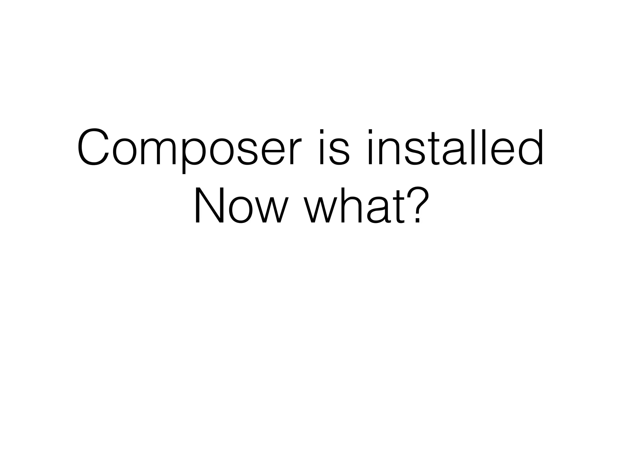 Composer is installed
Now what?
 