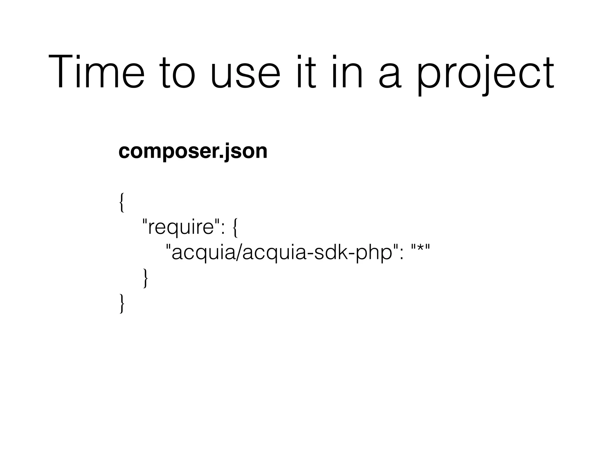Time to use it in a project
composer.json
{
"require": {
"acquia/acquia-sdk-php": "*"
}
}
 