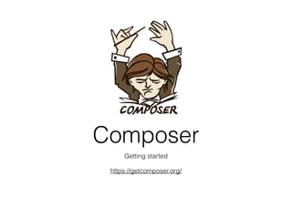 Composer
Getting started
https://getcomposer.org/
 