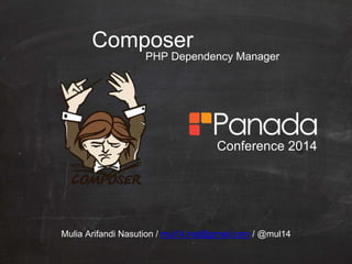 Composer
PHP Dependency Manager
Mulia Arifandi Nasution / mul14.net@gmail.com / @mul14
Conference 2014
 