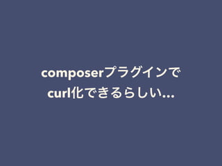 composerプラグインで 
curl化できるらしい…
 