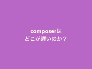 composerは
どこが遅いのか？
 