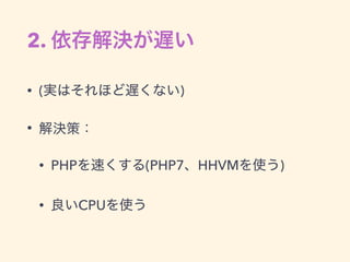 2. 依存解決が遅い
• (実はそれほど遅くない)
• 解決策：
• PHPを速くする(PHP7、HHVMを使う)
• 良いCPUを使う
 