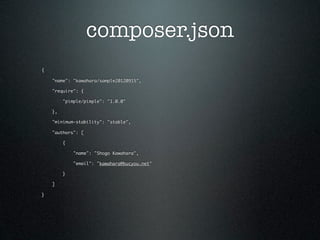 composer.json
{

    "name": "kawahara/sample20120915",

    "require": {

         "pimple/pimple": "1.0.0"

    },

    "minimum-stability": "stable",

    "authors": [

         {

             "name": "Shogo Kawahara",

             "email": "kawahara@bucyou.net"

         }

    ]

}
 
