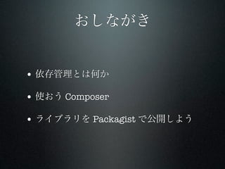おしながき


• 依存管理とは何か

• 使おう Composer

• ライブラリを Packagist で公開しよう
 