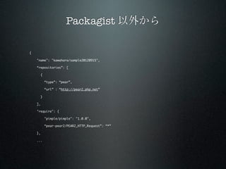 Packagist 以外から

{

    "name": "kawahara/sample20120915",

    “repositories”: [

         {

             “type”: “pear”,

             “url” : “http://pear2.php.net”

         }

    ],

    "require": {

             "pimple/pimple": "1.0.0",

             “pear-pear2/PEAR2_HTTP_Request”: “*”

    },

    ...
 